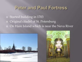 Peter and Paul FortressStarted building in 1703Original citadel of St. PetersburgOn Hare Island which is near the Neva River