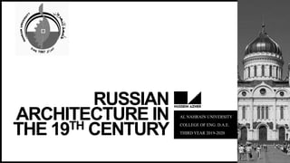 RUSSIAN
ARCHITECTURE IN
THE 19TH CENTURY
AL NAHRAIN UNIVERSITY
COLLEGE OF ENG. D.A.E.
THIRD YEAR 2019-2020
 