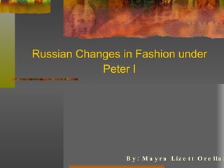 Russian Changes in Fashion under Peter I By: Mayra Lizett Orellana 