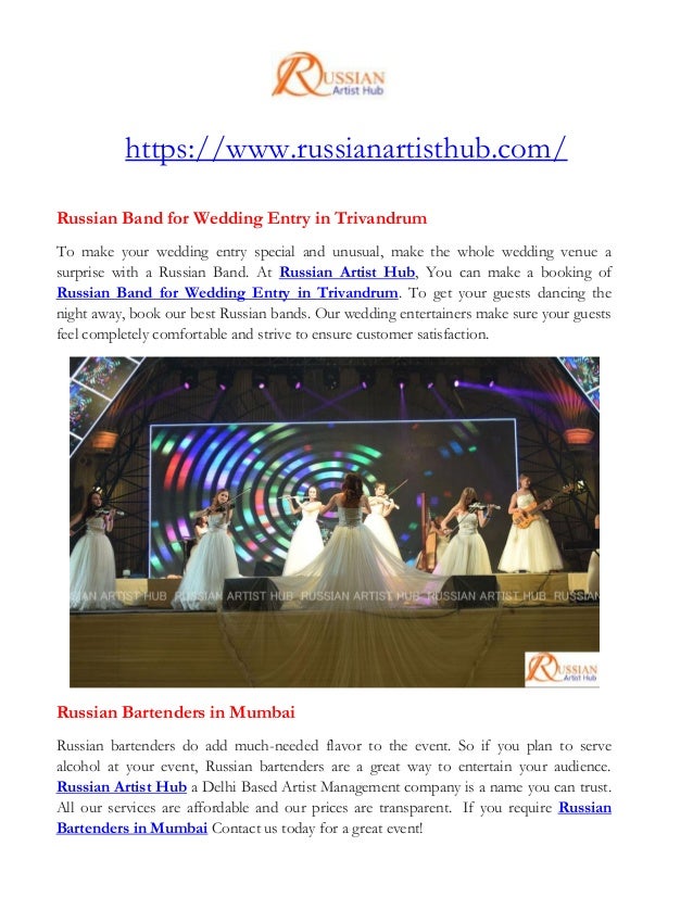 https://www.russianartisthub.com/
Russian Band for Wedding Entry in Trivandrum
To make your wedding entry special and unusual, make the whole wedding venue a
surprise with a Russian Band. At Russian Artist Hub, You can make a booking of
Russian Band for Wedding Entry in Trivandrum. To get your guests dancing the
night away, book our best Russian bands. Our wedding entertainers make sure your guests
feel completely comfortable and strive to ensure customer satisfaction.
Russian Bartenders in Mumbai
Russian bartenders do add much-needed flavor to the event. So if you plan to serve
alcohol at your event, Russian bartenders are a great way to entertain your audience.
Russian Artist Hub a Delhi Based Artist Management company is a name you can trust.
All our services are affordable and our prices are transparent. If you require Russian
Bartenders in Mumbai Contact us today for a great event!
 