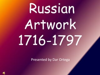 Russian Artwork1716-1797 Presented by Dar Ortega 