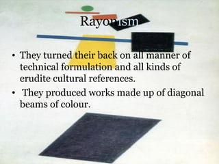 Rayonism
• They turned their back on all manner of
technical formulation and all kinds of
erudite cultural references.
• T...