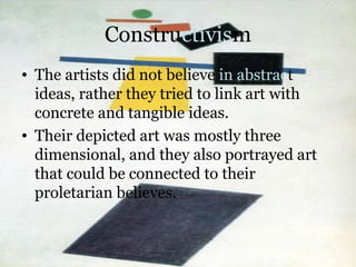 Constructivism
• The artists did not believe in abstract
ideas, rather they tried to link art with
concrete and tangible i...