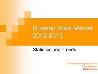 Russian Book Market
2012-2013

Statistics and Trends

                 Book Industry Magazine, Russia
                                www.bookind.ru
                                book@bookind.ru
 