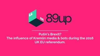 Putin’s Brexit?
The influence of Kremlin media & bots during the 2016
UK EU referendum.
 