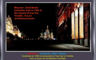 MOSCOU - Cathédrale SAINT BASILE -
Construite en 1555 à la demande du Tsar Ivan le Terrible,
c’est un joyau de l’architecture mondiale.
Moscow: Saint Basile
Cathedral, built in 1555 at
the request of Ivan the
Terrible. It is an
architectural jewel.
 