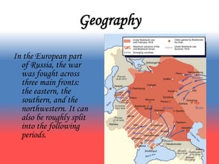 Geography
In the European part
of Russia, the war
was fought across
three main fronts:
the eastern, the
southern, and the
northwestern. It can
also be roughly split
into the following
periods.
 