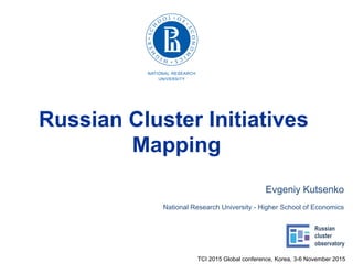 TCI 2015 Global conference, Korea, 3-6 November 2015
Russian Cluster Initiatives
Mapping
Russian
cluster
observatory
Evgeniy Kutsenko
National Research University - Higher School of Economics
 