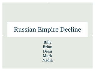 Russian Empire Decline
         Billy
         Brian
         Dean
         Mark
         Nadia
 