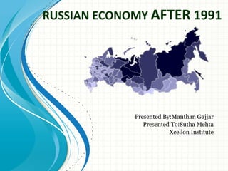 RUSSIAN ECONOMY  AFTER  1991 Presented By:Manthan Gajjar Presented To:Sutha Mehta Xcellon Institute 