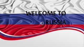 WELCOME TO
RUSSIA
 