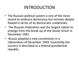 INTRODUCTION
• The Russian political system is one of the more
  recent to embrace democracy but remains deeply
  flawed i...