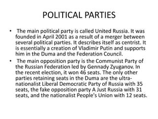 POLITICAL PARTIES
• The main political party is called United Russia. It was
  founded in April 2001 as a result of a merg...