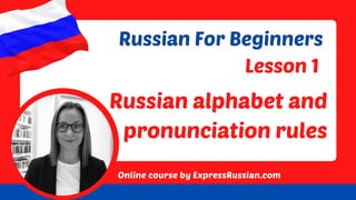 Russian alphabet and
pronunciation rules
Online course by ExpressRussian.com
Russian For Beginners
Lesson 1
 