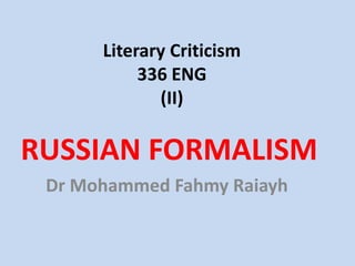 Literary Criticism
           336 ENG
             (II)

RUSSIAN FORMALISM
 Dr Mohammed Fahmy Raiayh
 