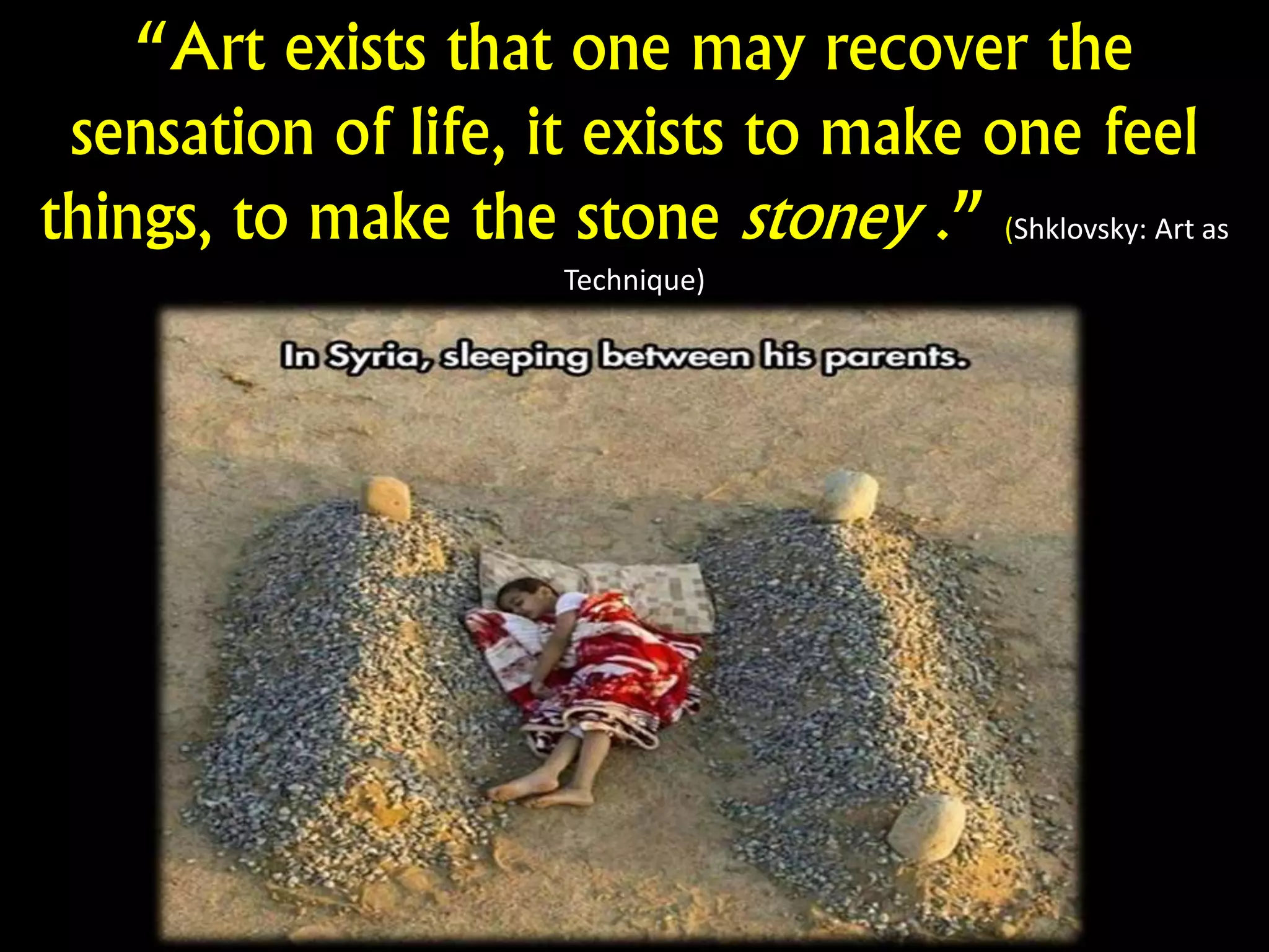 “Art exists that one may recover the
sensation of life, it exists to make one feel
things, to make the stone stoney .” (Shklovsky: Art as
Technique)
)
 