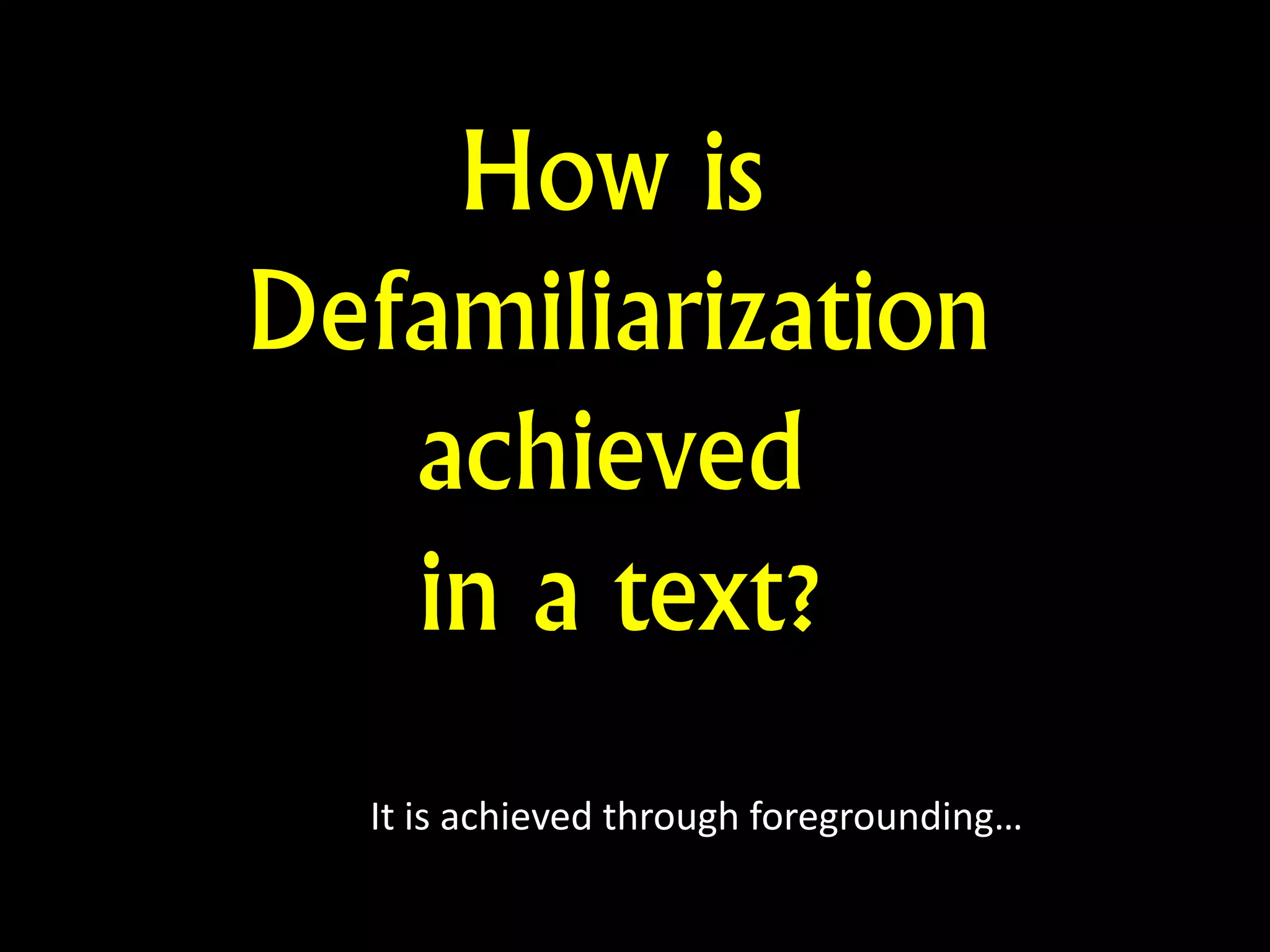 How is
Defamiliarization
achieved
in a text?
It is achieved through foregrounding…
 