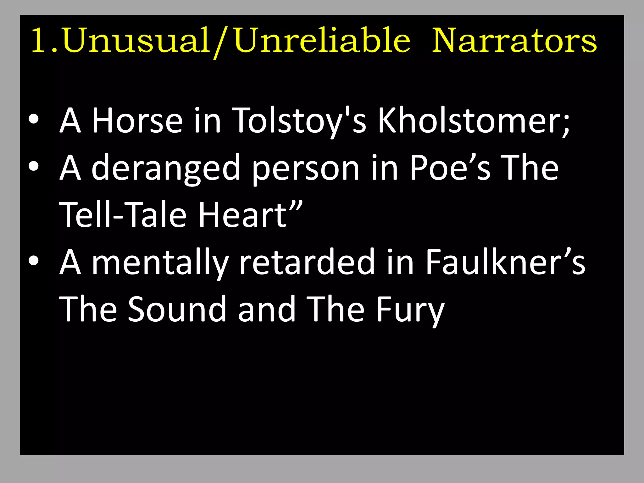 1.Unusual/Unreliable Narrators
• A Horse in Tolstoy's Kholstomer;
• A deranged person in Poe’s The
Tell-Tale Heart”
• A mentally retarded in Faulkner’s
The Sound and The Fury
 