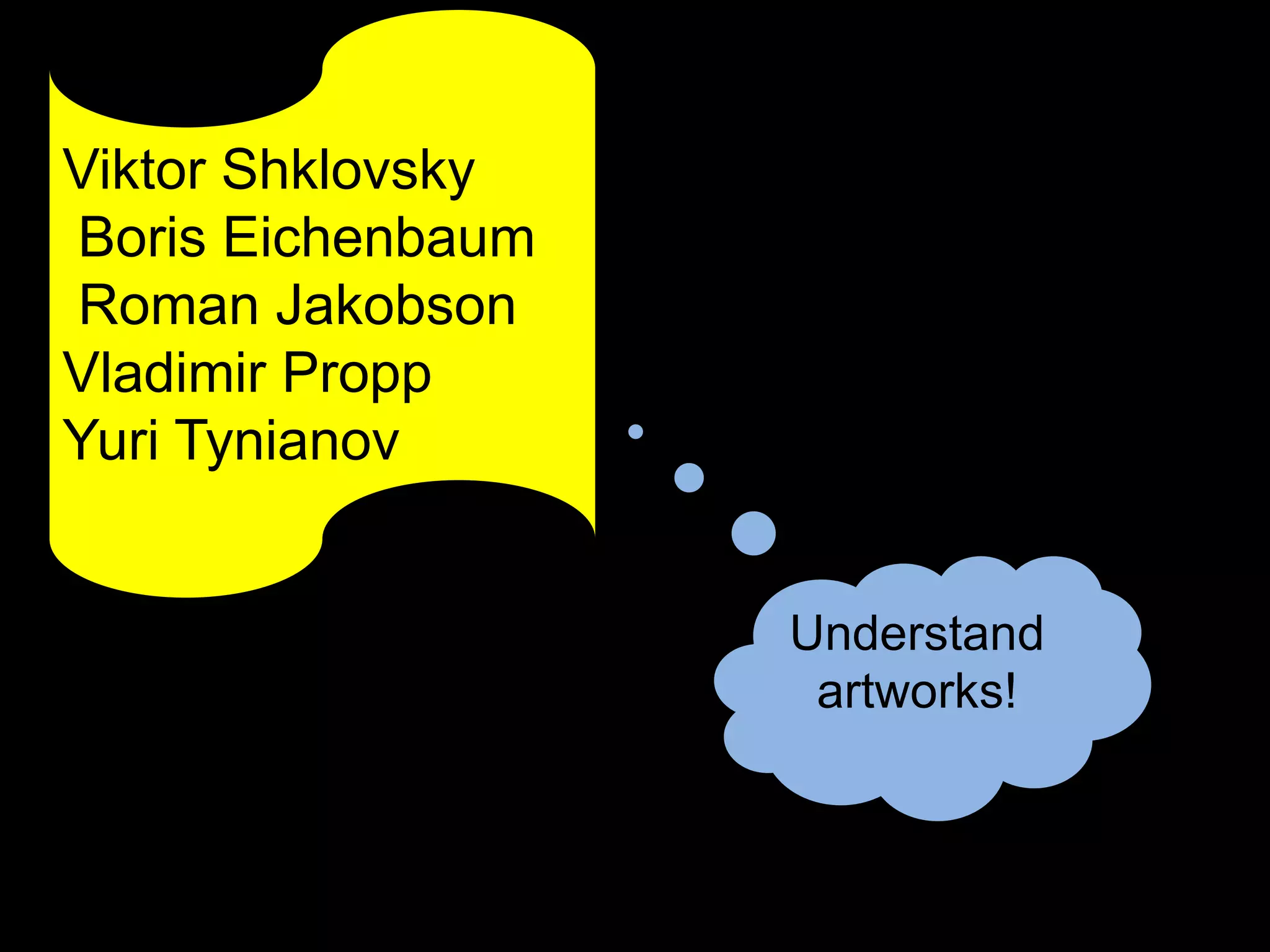 Viktor Shklovsky
Boris Eichenbaum
Roman Jakobson
Vladimir Propp
Yuri Tynianov
Understand
artworks!
 