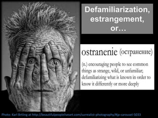 Defamiliarization,
estrangement,
or…
Photo: Karl Brtling at http://beautifulpeopleliveart.com/surrealist-photography/#jp-carousel-5033
 