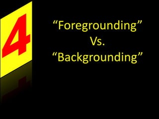 “Foregrounding”
Vs.
“Backgrounding”
 