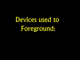 Devices used to
Foreground:
 