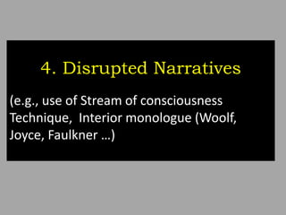 4. Disrupted Narratives
(e.g., use of Stream of consciousness
Technique, Interior monologue (Woolf,
Joyce, Faulkner …)
 