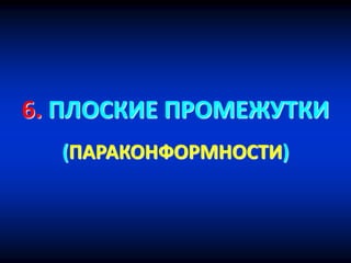 6. ПЛОСКИЕ ПРОМЕЖУТКИ
(ПАРАКОНФОРМНОСТИ)
 