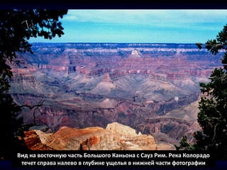 Вид на восточную часть Большого Каньона с Сауз Рим. Река Колорадо
течет справа налево в глубине ущелья в нижней части фотографии
 