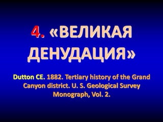 4. «ВЕЛИКАЯ
ДЕНУДАЦИЯ»
Dutton CE. 1882. Tertiary history of the Grand
Canyon district. U. S. Geological Survey
Monograph, Vol. 2.
 