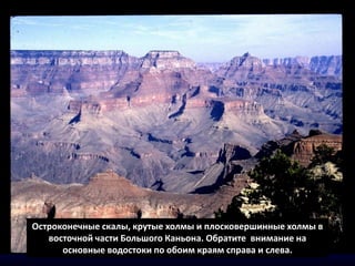 Остроконечные скалы, крутые холмы и плосковершинные холмы в
восточной части Большого Каньона. Обратите внимание на
основные водостоки по обоим краям справа и слева.
 