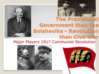 The ProvisionalGovernment then the Bolsheviks - Revolution then Civil War Major Players 1917 Communist Revolution  