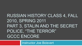 Russian History Class 4, Fall 2010, Spring 2011Part 3, Stalin and the Secret Police, “The Terror” GCCC Encore Instructor Joe Boisvert 