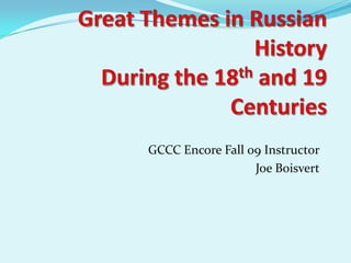 Great Themes in Russian HistoryDuring the 18th and 19 Centuries GCCC Encore Fall 09 Instructor Joe Boisvert 