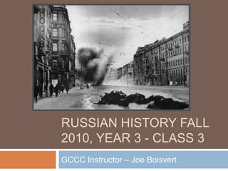 Russian History Fall 2010, Year 3 - Class 3  GCCC Instructor – Joe Boisvert 