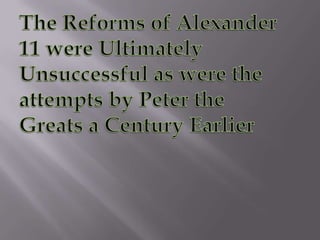 The Reforms of Alexander 11 were Ultimately Unsuccessful as were the attempts by Peter the Greats a Century Earlier