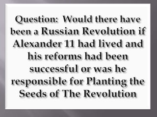 Question:  Would there have been a Russian Revolution if Alexander 11had lived and his reforms had been successful or was he responsible for Planting the Seeds of The Revolution