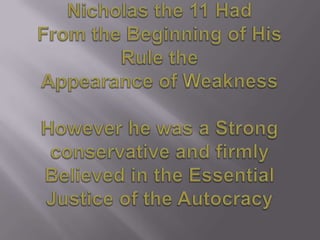 Nicholas the 11 Had From the Beginning of His Rule the Appearance of WeaknessHowever he was a Strong conservative and firmlyBelieved in the Essential Justice of the Autocracy