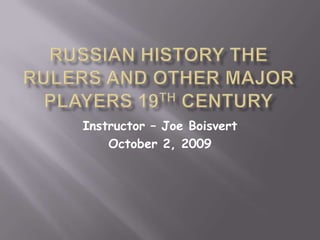 Russian History The Rulers and other Major Players 19th Century Instructor – Joe Boisvert October 2, 2009 