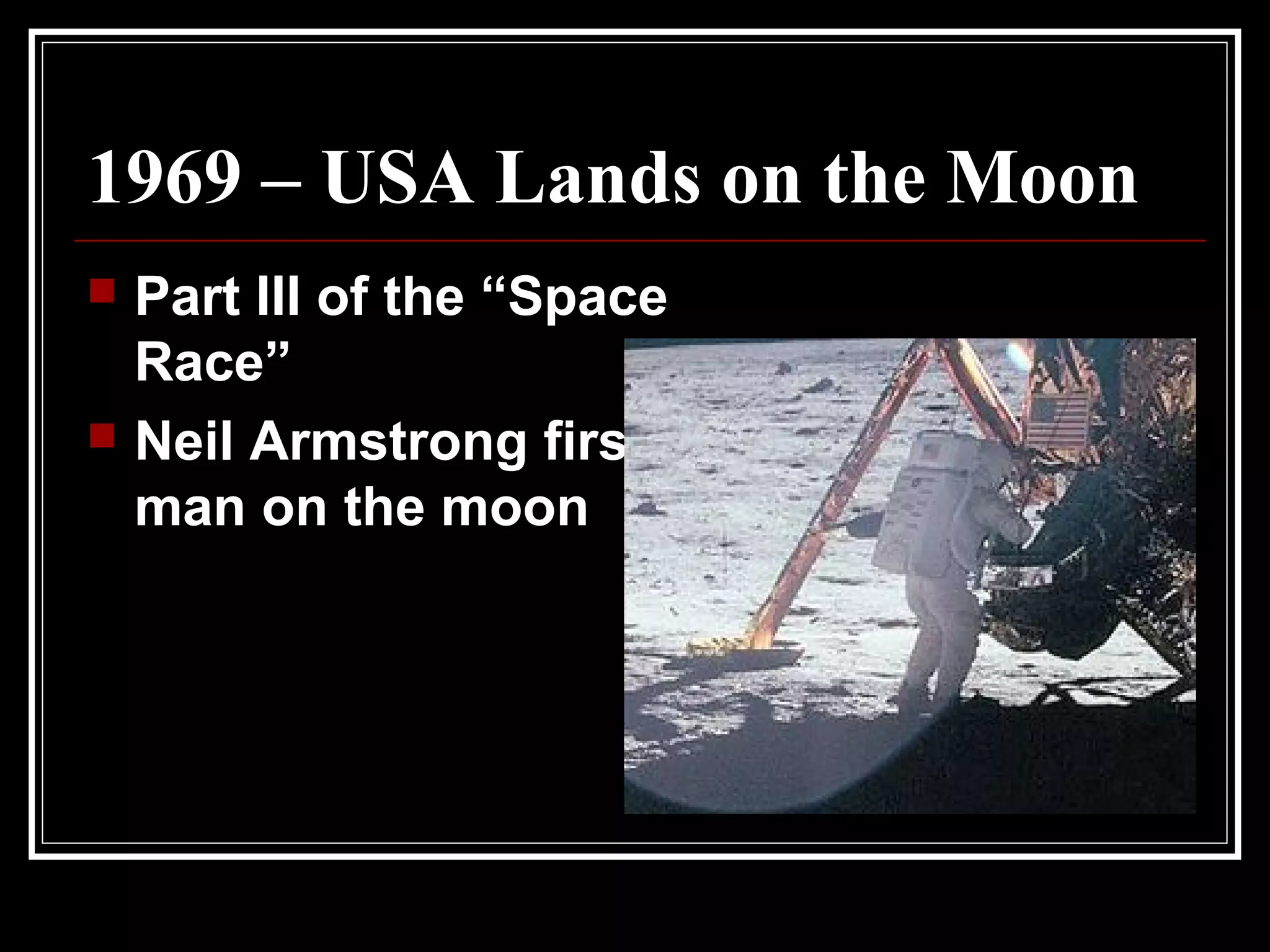 1969 – USA Lands on the Moon
 Part III of the “Space
Race”
 Neil Armstrong first
man on the moon
 