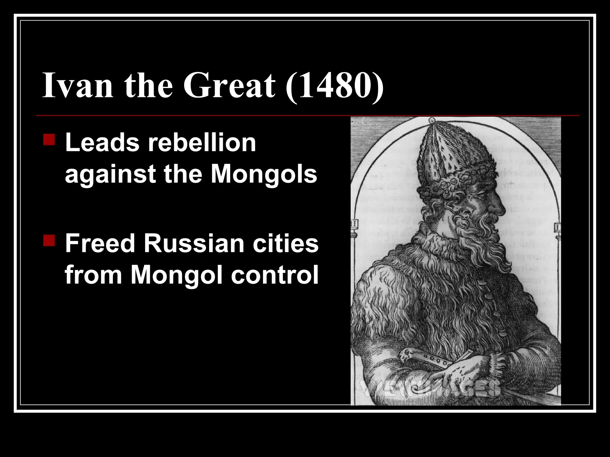Ivan the Great (1480)
 Leads rebellion
against the Mongols
 Freed Russian cities
from Mongol control
 