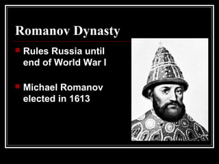 Romanov Dynasty
 Rules Russia until
end of World War I
 Michael Romanov
elected in 1613
 