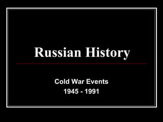 Russian History
Cold War Events
1945 - 1991
 