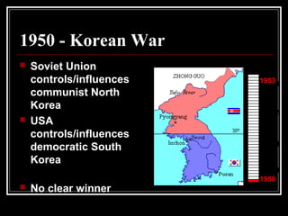 1950 - Korean War
 Soviet Union
controls/influences
communist North
Korea
 USA
controls/influences
democratic South
Korea
 No clear winner
1953
1950
 