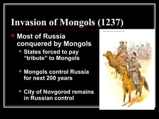 Invasion of Mongols (1237)
 Most of Russia
conquered by Mongols
 States forced to pay
“tribute” to Mongols
 Mongols control Russia
for next 200 years
 City of Novgorod remains
in Russian control
 
