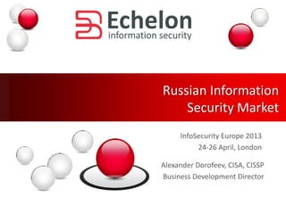 Russian Information
Security Market
InfoSecurity Europe 2013
24-26 April, London
Alexander Dorofeev, CISA, CISSP
Business Development Director
 