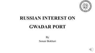 RUSSIAN INTEREST ON
GWADAR PORT
By
Sonair Bokhari
 