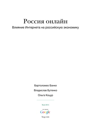 Россия онлайн
Влияние Интернета на российскую экономику




             Бартоломео Банке
             Владислав Бутенко
               Ольга Коцур


                  Май 2011

                   по заказу




                  bcg.com
 