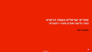 אתרים ישראלים בשפה הרוסית 
נתוני גלישה ואפיון סוציו-דמוגרפי 
Medianet© 
אוקטובר 2014 
 