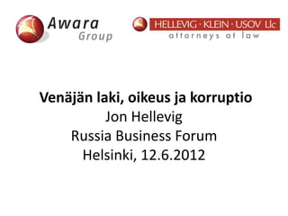 Venäjän laki, oikeus ja korruptio 
Jon Hellevig 
Russia Business Forum 
Helsinki, 12.6.2012 
 